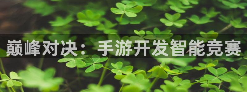 巅峰国际官网：巅峰对决：手游开发智能竞赛