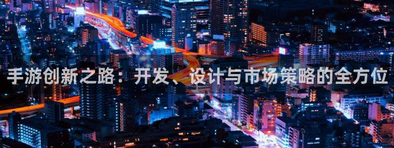 巅峰国际登录：手游创新之路：开发、设计与市场策略的全方位