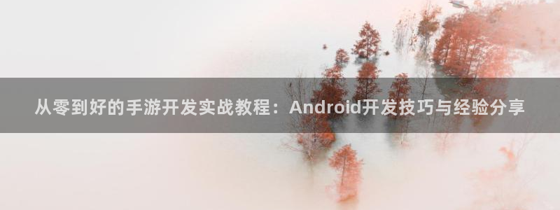 巅峰国际官网：从零到好的手游开发实战教程：Android开发