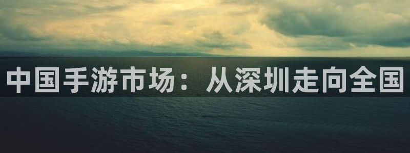 巅峰国际首页：中国手游市场：从深圳走向全国