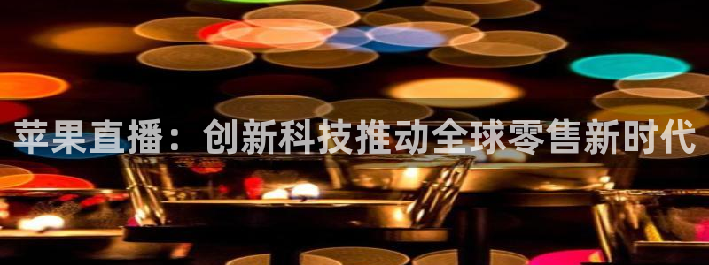小九直播免费：苹果直播：创新科技推动全球零售新时代