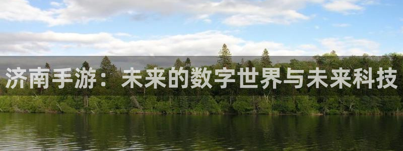 巅峰国际注册：济南手游：未来的数字世界与未来科技