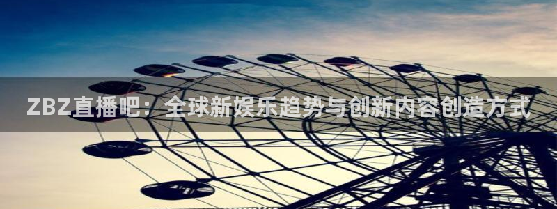 nba小九直播：ZBZ直播吧：全球新娱乐趋势与创新内容创造方式