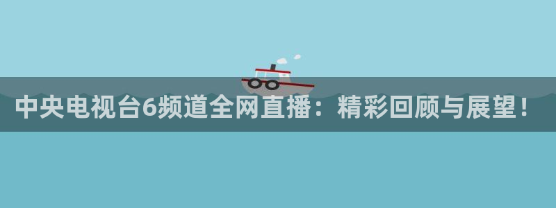 足球直播小九直播在线观看：中央电视台6频道全网直播：精彩回顾与展望！