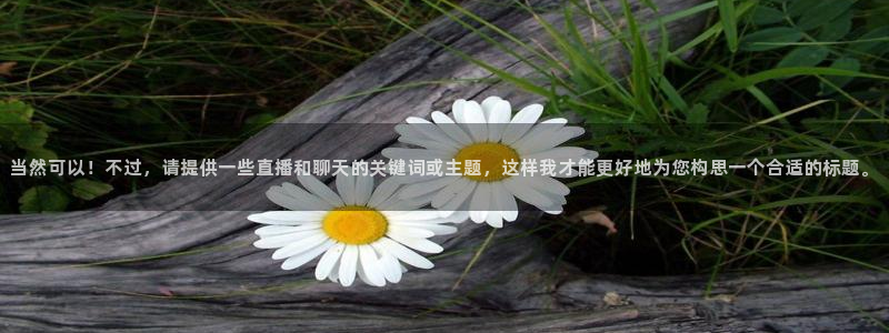 小九直播官方体育下载安装：当然可以！不过，请提供一些直播和聊天的关键词或主题，这样我才能更好地为您构思一个合适的标题。