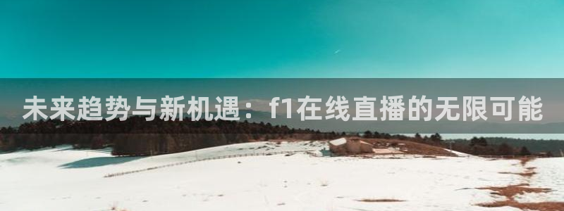 nba小九直播免费观看：未来趋势与新机遇：f1在线直播的无限可能
