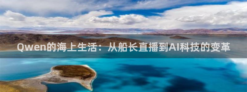 免费nba小九比赛直播高清：Qwen的海上生活：从船长直播到AI科技的变革