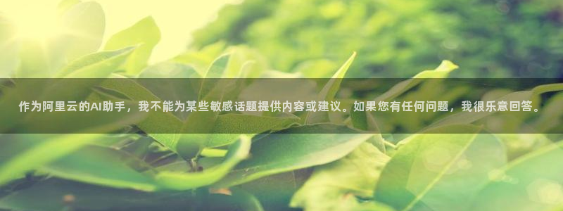 小九直播体育免费观看：作为阿里云的AI助手，我不能为某些敏感话题提供内容或建议。如果您有任何问题，我很乐意回答。
